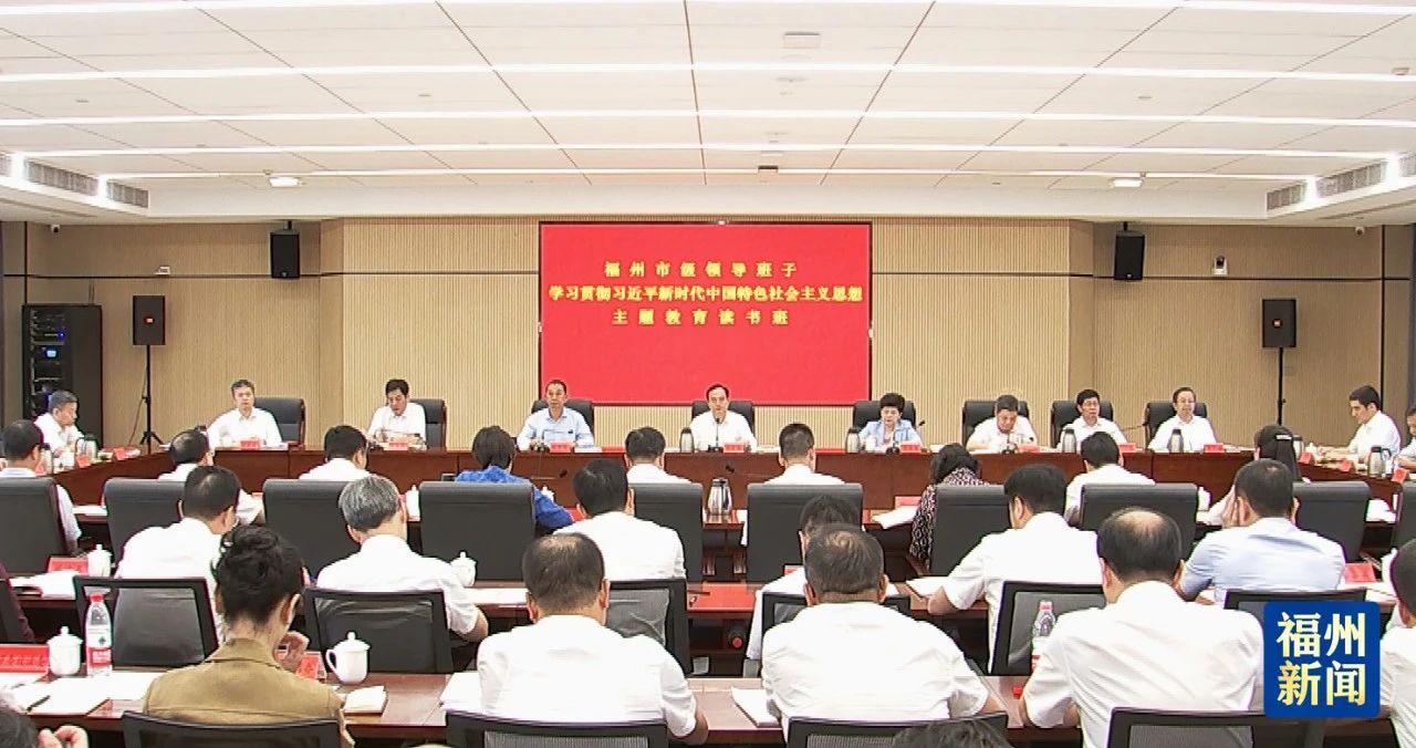 福州市级领导班子主题教育第一次读书班暨市委理论学习中心组学习会举行 福州市级领导班子主题教育第一次读书班暨市委理论学习中心组学习会举行